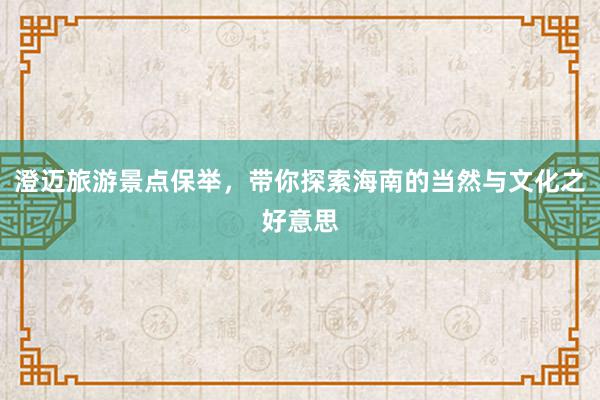 澄迈旅游景点保举，带你探索海南的当然与文化之好意思
