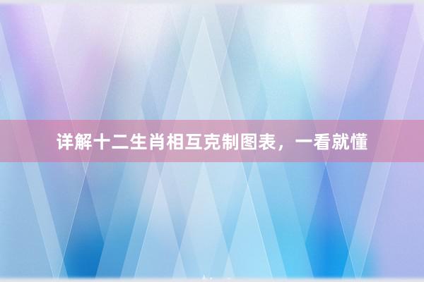 详解十二生肖相互克制图表，一看就懂